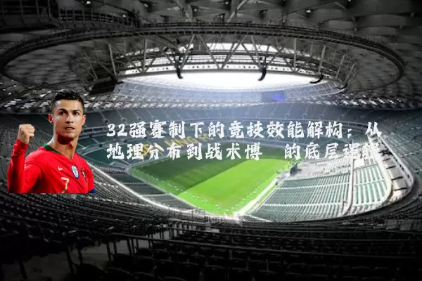 32强赛制下的竞技效能解构:从地理分布到战术博弈的底层逻辑
