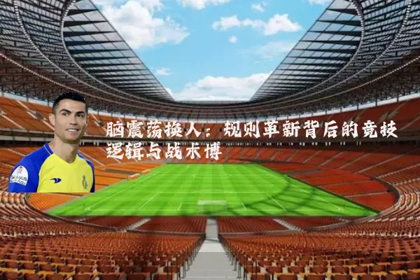 脑震荡换人：规则革新背后的竞技逻辑与战术博弈