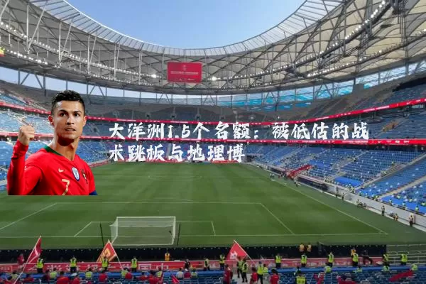 大洋洲1.5个名额：被低估的战术跳板与地理博弈