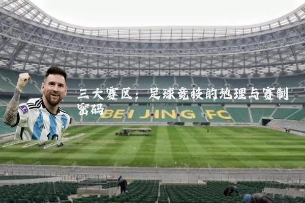 三大赛区：足球竞技的地理与赛制密码