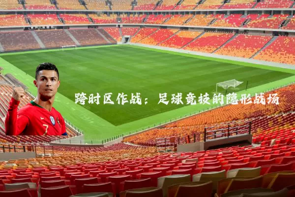 跨时区作战：足球竞技的隐形战场