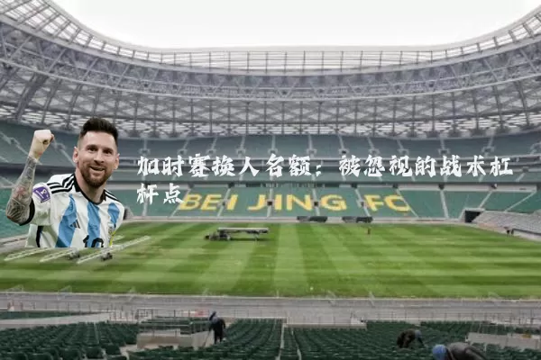 加时赛换人名额：被忽视的战术杠杆点