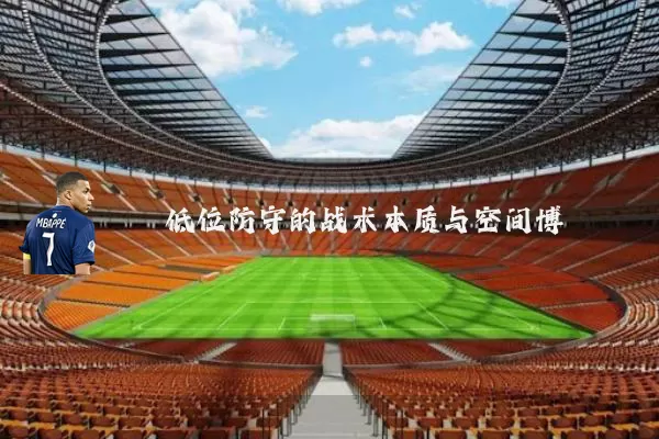 低位防守的战术本质与空间博弈