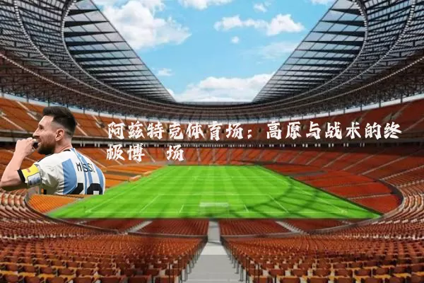 阿兹特克体育场:高原与战术的终极博弈场