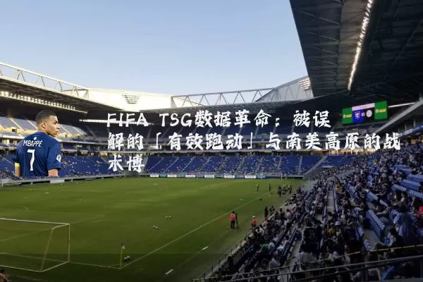 FIFA TSG数据革命:被误解的「有效跑动」与南美高原的战术博弈