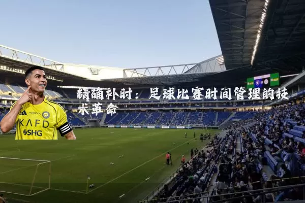 精确补时：足球比赛时间管理的技术革命