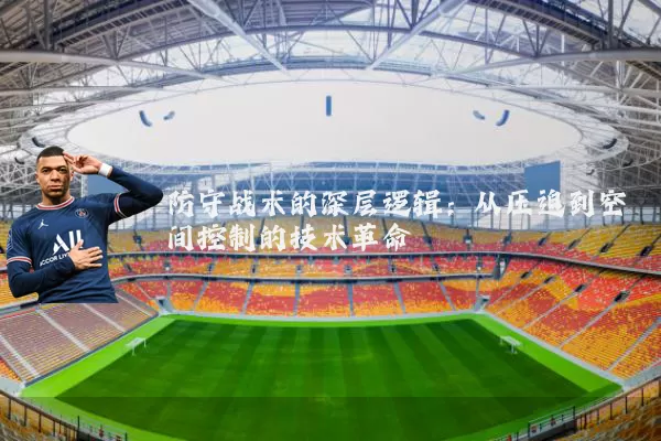 防守战术的深层逻辑:从压迫到空间控制的技术革命