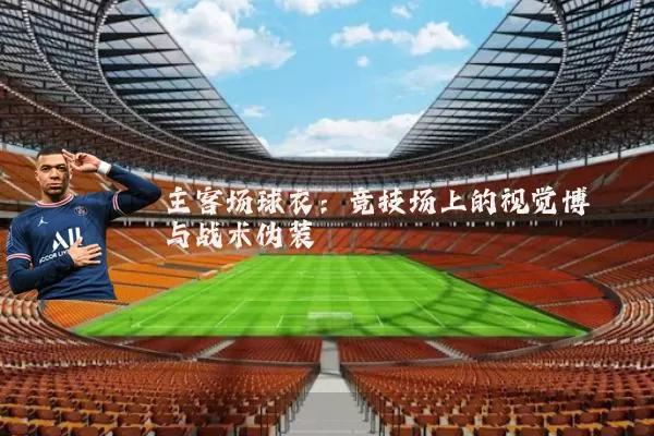 主客场球衣:竞技场上的视觉博弈与战术伪装