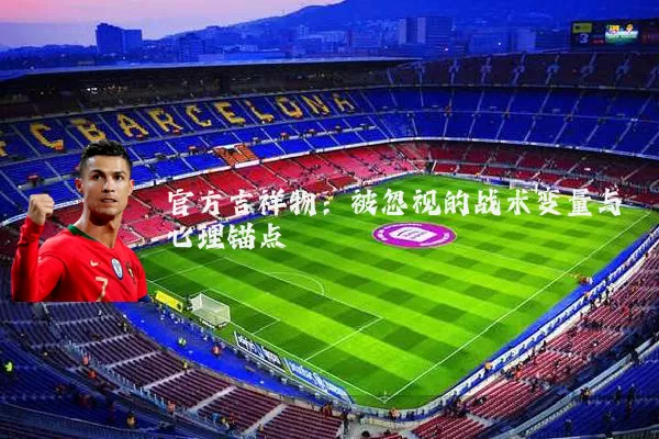 官方吉祥物:被忽视的战术变量与心理锚点