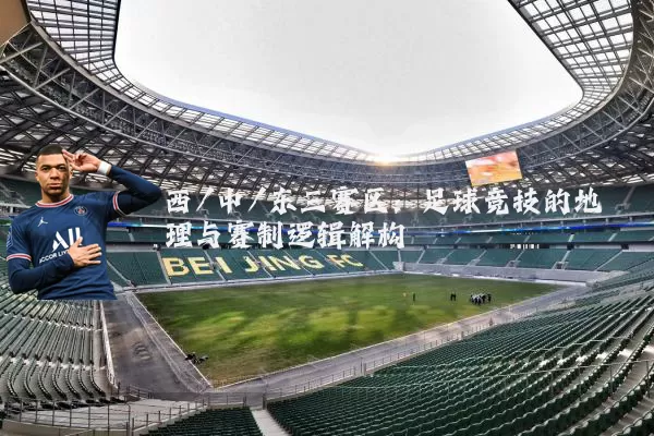 西/中/东三赛区：足球竞技的地理与赛制逻辑解构